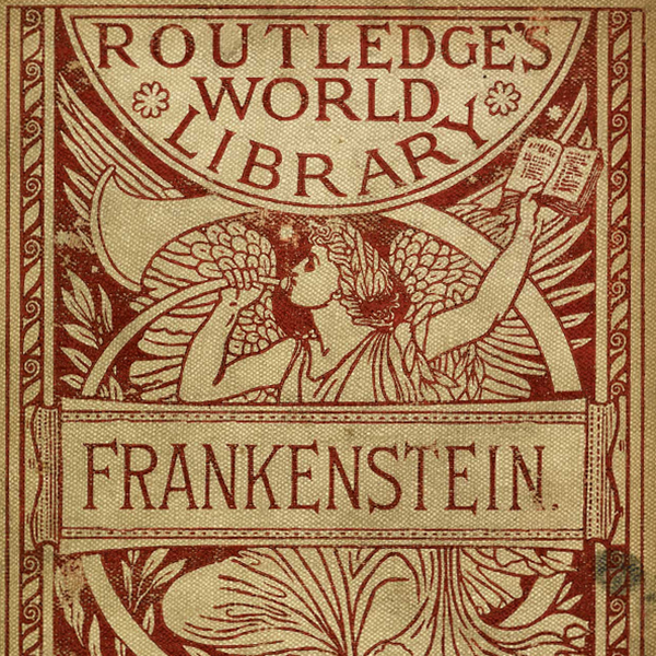 Cover of Frankenstein. Shelley, Mary Wollstonecraft, and Haweis, H. R. Frankenstein, Or, The Modern Prometheus / by Mrs Shelley ; with an Introduction by the Rev. Hugh Reginald Haweis. London: George Routledge & Sons, 1886. Print. Routledge's World Library ; No. 25.